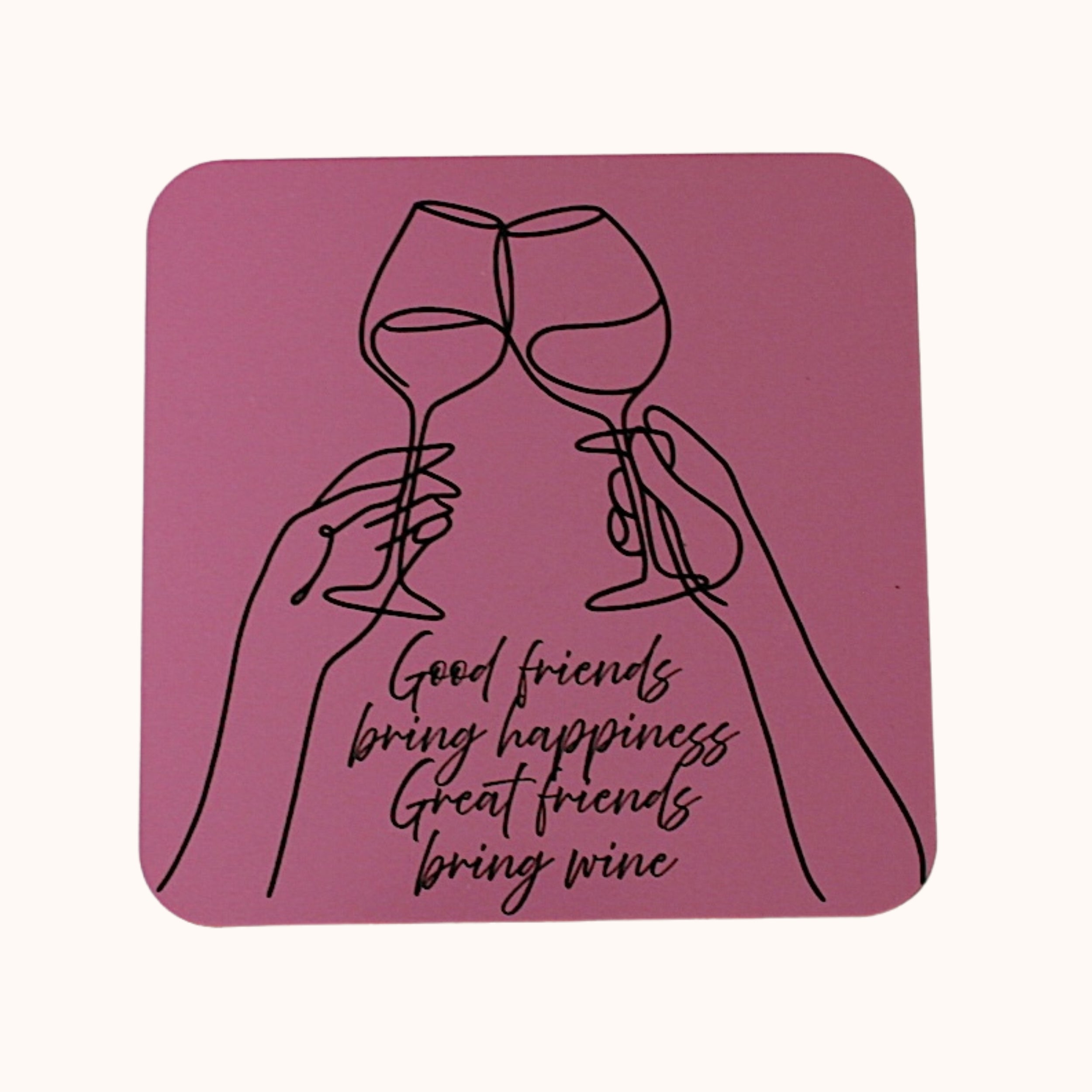 A square pink coaster with rounded corners featuring a black line art illustration of two hands holding wine glasses in a toast, with the text 'Good friends bring happiness Great friends bring wine' in black script.